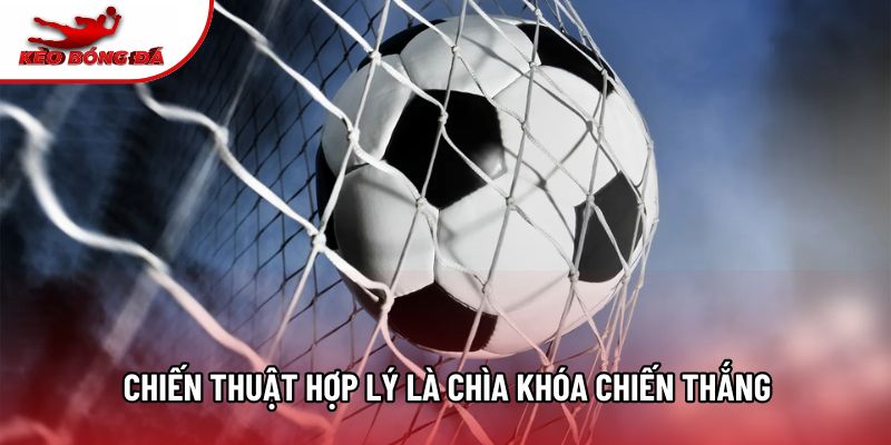 Chiến thuật hợp lý là chìa khóa chiến thắng Chiến thuật hợp lý là chìa khóa chiến thắng